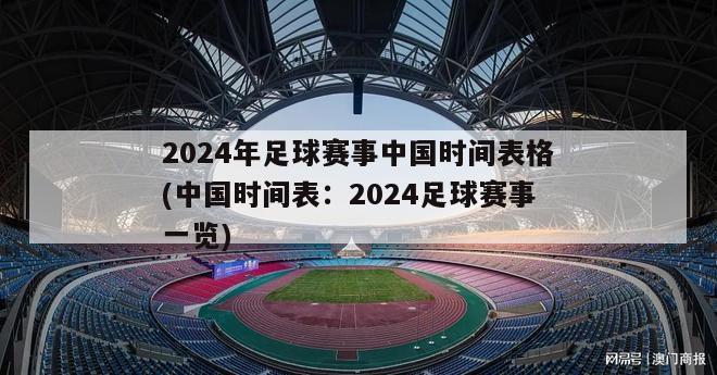 2024年足球赛事中国时间表格(中国时间表：2024足球赛事一览)